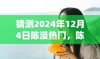 陳漫的溫暖日常，預(yù)測陳漫在2024年12月4日的驚喜瞬間爆發(fā)熱門熱潮