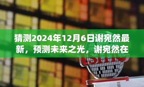 猜測(cè)2024年12月6日謝宛然最新，預(yù)測(cè)未來(lái)之光，謝宛然在2024年12月6日的最新發(fā)展分析