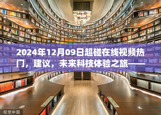 2024年12月09日超碰在線視頻熱門，建議，未來科技體驗之旅——探索2024年超碰在線視頻新紀(jì)元的高科技魅力