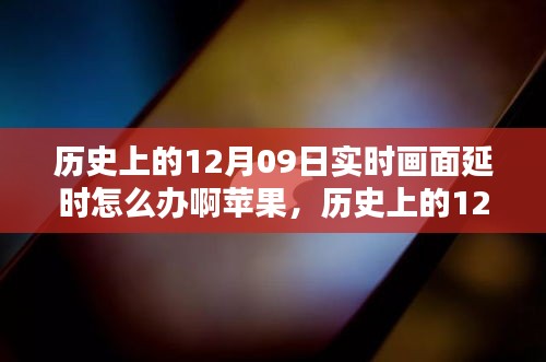 歷史上的12月09日實時畫面延時問題解析，蘋果設(shè)備應對策略與技術(shù)挑戰(zhàn)回顧