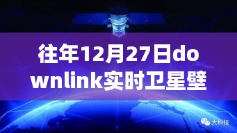 往年12月27日Downlink實(shí)時(shí)衛(wèi)星壁紙，回望星辰，探索宇宙背后的故事與影響