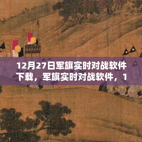 軍旗實時對戰(zhàn)軟件，深度測評與介紹，下載指南（12月27日版）