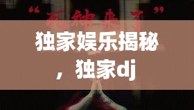 獨家娛樂揭秘，獨家dj 