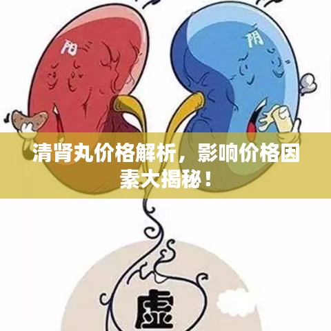 清腎丸價(jià)格解析，影響價(jià)格因素大揭秘！