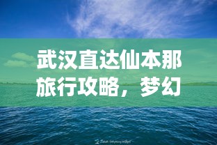 武漢直達(dá)仙本那旅行攻略，夢(mèng)幻之旅全攻略！