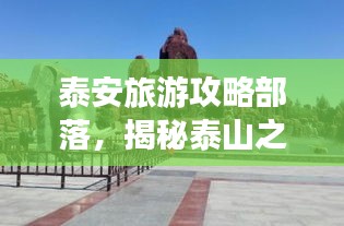 泰安旅游攻略部落，揭秘泰山之城的無盡魅力！