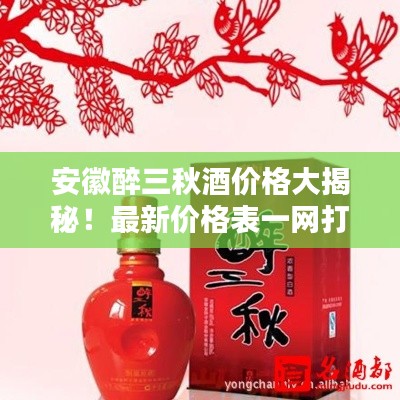 安徽醉三秋酒價格大揭秘！最新價格表一網(wǎng)打盡！