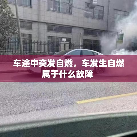 車途中突發(fā)自燃，車發(fā)生自燃屬于什么故障 