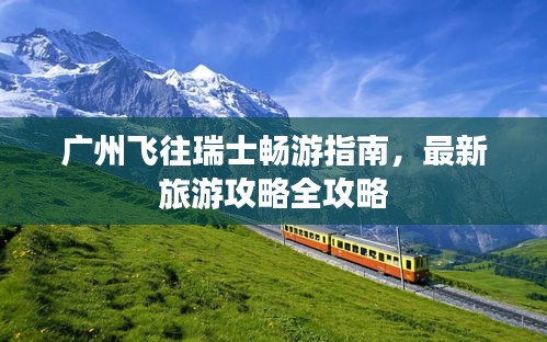 廣州飛往瑞士暢游指南，最新旅游攻略全攻略