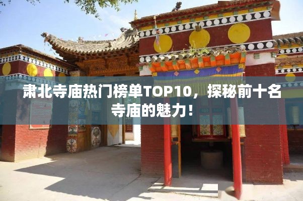 肅北寺廟熱門榜單TOP10，探秘前十名寺廟的魅力！