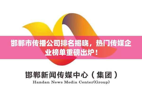 邯鄲市傳播公司排名揭曉，熱門傳媒企業(yè)榜單重磅出爐！