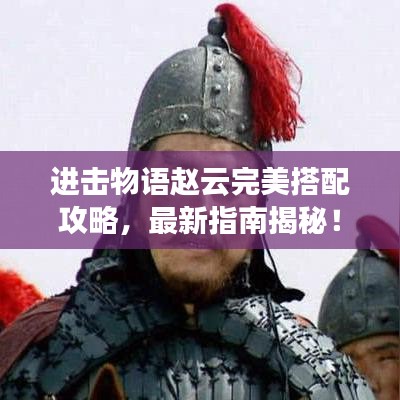 進(jìn)擊物語趙云完美搭配攻略，最新指南揭秘！