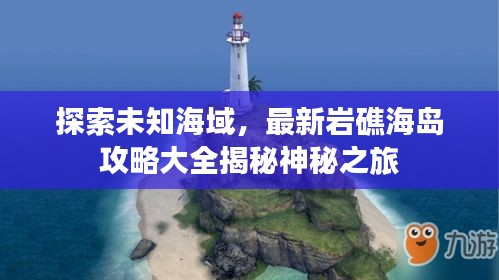 探索未知海域，最新巖礁海島攻略大全揭秘神秘之旅