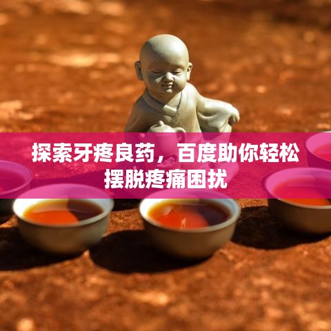 探索牙疼良藥，百度助你輕松擺脫疼痛困擾