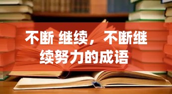 不斷 繼續(xù)，不斷繼續(xù)努力的成語(yǔ) 