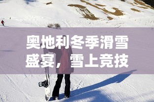 奧地利冬季滑雪盛宴，雪上競技的璀璨瞬間