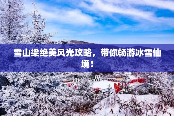 雪山梁絕美風(fēng)光攻略，帶你暢游冰雪仙境！