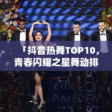 「抖音熱舞TOP10，青春閃耀之星舞動排行榜」