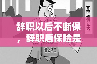 辭職以后不斷保，辭職后保險是不是就停了 