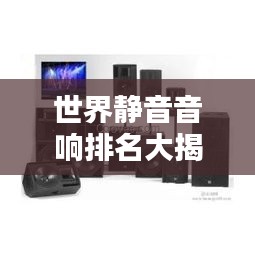 世界靜音音響排名大揭秘！頂級(jí)音響品牌榜單揭曉