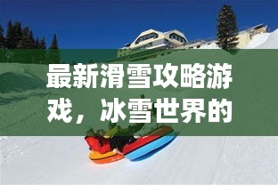 最新滑雪攻略游戲，冰雪世界的極致樂趣體驗(yàn)