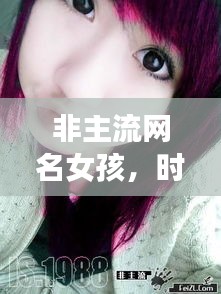 非主流網(wǎng)名女孩，時(shí)尚潮流中的獨(dú)特個(gè)性風(fēng)采