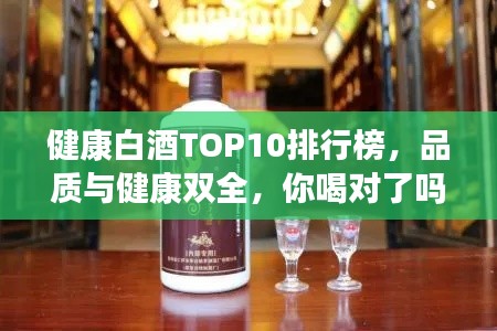 健康白酒TOP10排行榜，品質(zhì)與健康雙全，你喝對(duì)了嗎？