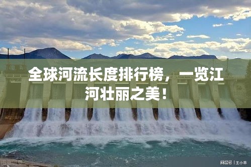 全球河流長度排行榜，一覽江河壯麗之美！