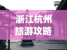 浙江杭州旅游攻略揭秘，必去景點(diǎn)一網(wǎng)打盡！