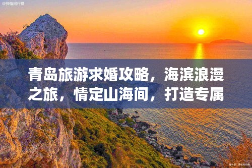 青島旅游求婚攻略，海濱浪漫之旅，情定山海間，打造專屬浪漫記憶