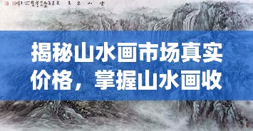 揭秘山水畫市場真實價格，掌握山水畫收藏價值秘籍