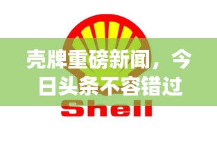 殼牌重磅新聞，今日頭條不容錯過