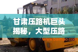 甘肅壓路機巨頭揭秘，大型壓路機公司排名榜單揭曉！