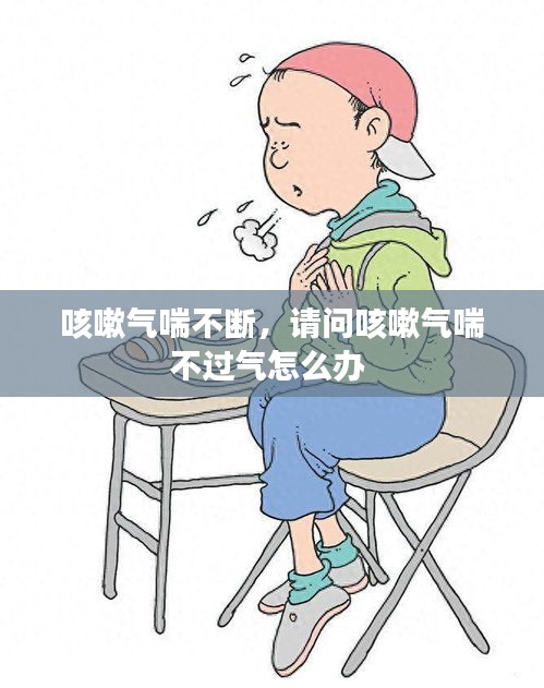 咳嗽氣喘不斷，請問咳嗽氣喘不過氣怎么辦 