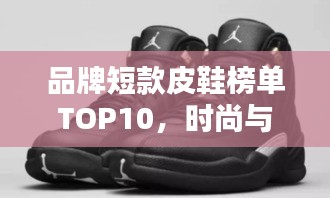 品牌短款皮鞋榜單TOP10，時(shí)尚與品質(zhì)的完美結(jié)合