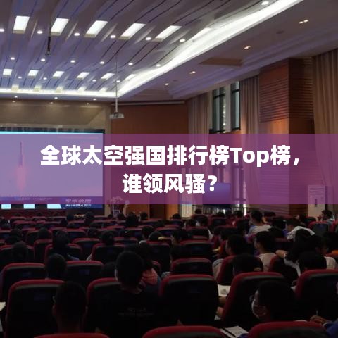 全球太空強國排行榜Top榜，誰領風騷？