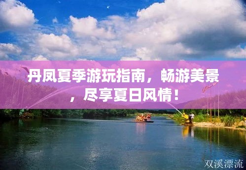 丹鳳夏季游玩指南，暢游美景，盡享夏日風(fēng)情！