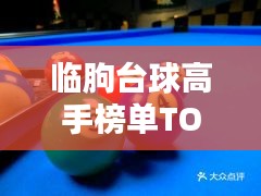 臨朐臺球高手榜單TOP10，技藝超凡，排名揭秘！