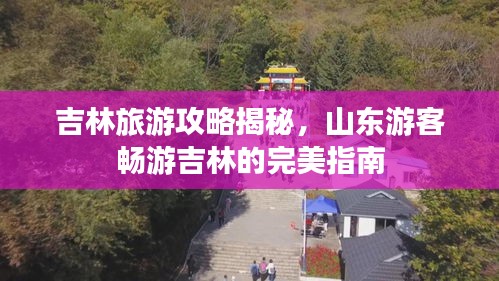 吉林旅游攻略揭秘，山東游客暢游吉林的完美指南