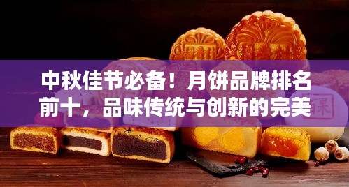 中秋佳節(jié)必備！月餅品牌排名前十，品味傳統(tǒng)與創(chuàng)新的完美結(jié)合！