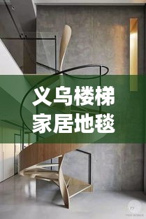 義烏樓梯家居地毯行情大揭秘，市場走勢、熱門產(chǎn)品與未來發(fā)展深度解析