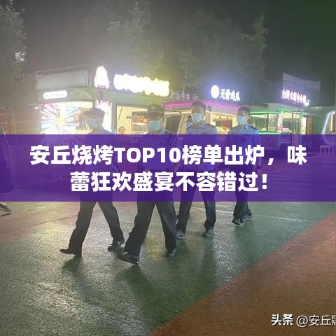 安丘燒烤TOP10榜單出爐，味蕾狂歡盛宴不容錯(cuò)過(guò)！