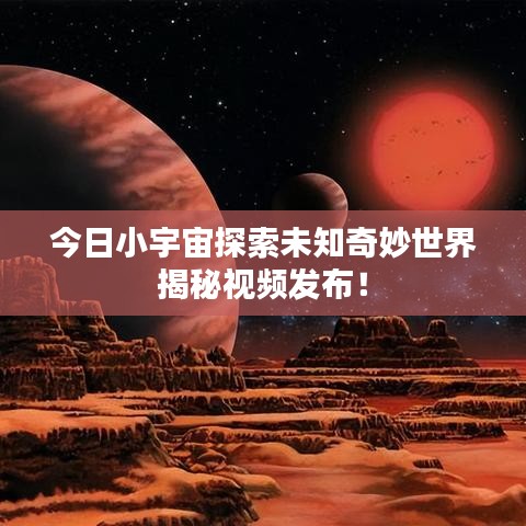 今日小宇宙探索未知奇妙世界揭秘視頻發(fā)布！