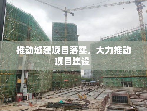 推動城建項目落實，大力推動項目建設(shè) 