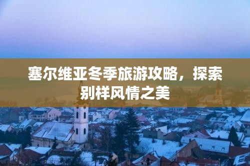 塞爾維亞冬季旅游攻略，探索別樣風情之美