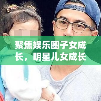 聚焦娛樂圈子女成長，明星兒女成長與教育背后的公眾關注目光