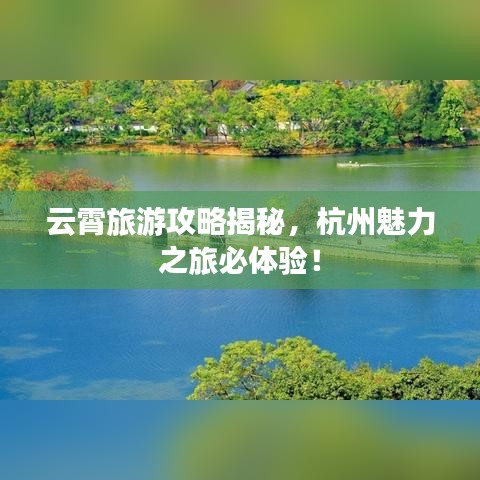 云霄旅游攻略揭秘，杭州魅力之旅必體驗(yàn)！