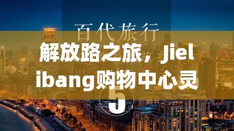 解放路之旅，Jielibang購物中心靈感與成功之路