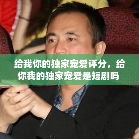 給我你的獨(dú)家寵愛(ài)評(píng)分，給你我的獨(dú)家寵愛(ài)是短劇嗎 