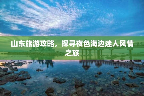 山東旅游攻略，探尋夜色海邊迷人風(fēng)情之旅